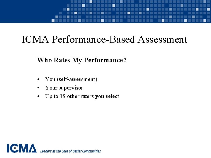 ICMA Performance-Based Assessment Who Rates My Performance? • You (self-assessment) • Your supervisor •