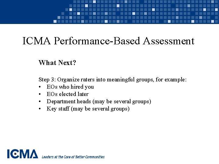 ICMA Performance-Based Assessment What Next? Step 3: Organize raters into meaningful groups, for example: