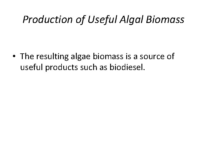 Production of Useful Algal Biomass • The resulting algae biomass is a source of