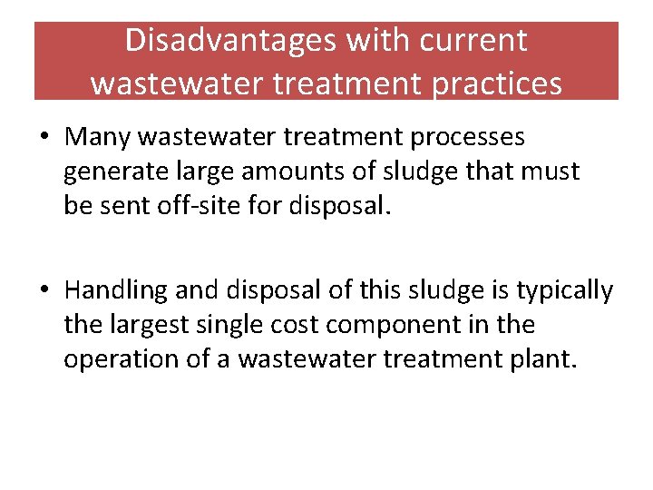 Disadvantages with current wastewater treatment practices • Many wastewater treatment processes generate large amounts