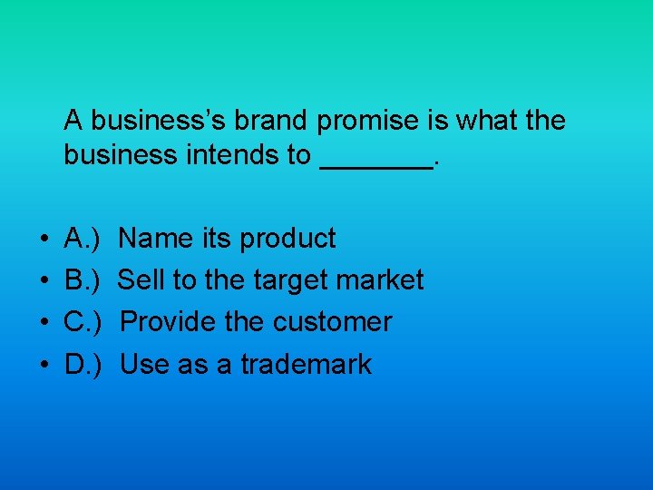 A business’s brand promise is what the business intends to _______. • • A.