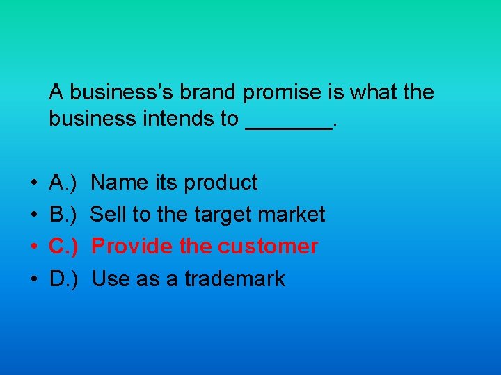 A business’s brand promise is what the business intends to _______. • • A.