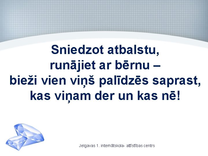 Sniedzot atbalstu, runājiet ar bērnu – bieži vien viņš palīdzēs saprast, kas viņam der