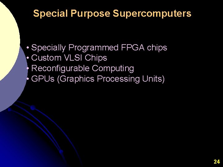 Special Purpose Supercomputers • Specially Programmed FPGA chips • Custom VLSI Chips • Reconfigurable