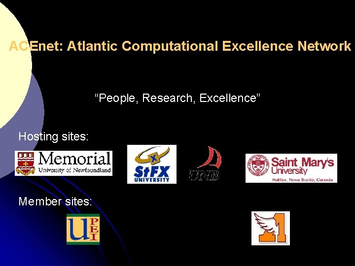 ACEnet: Atlantic Computational Excellence Network “People, Research, Excellence” Hosting sites: Member sites: 