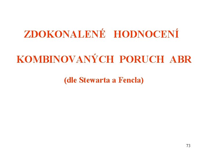 ZDOKONALENÉ HODNOCENÍ KOMBINOVANÝCH PORUCH ABR (dle Stewarta a Fencla) 73 