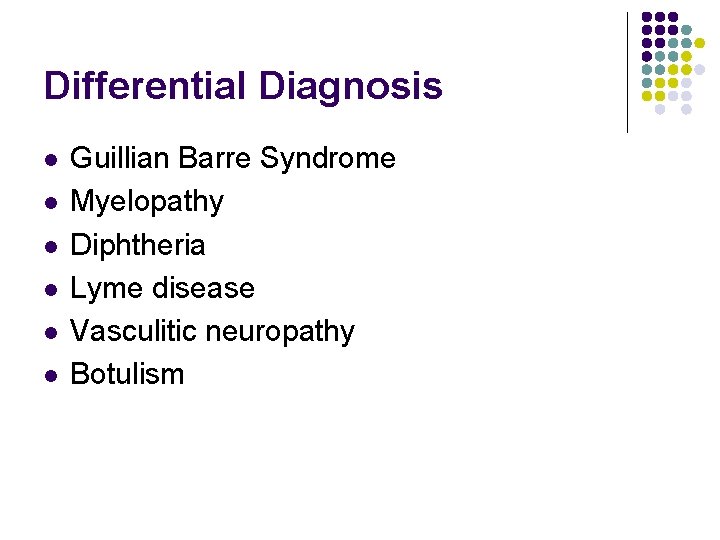 Differential Diagnosis l l l Guillian Barre Syndrome Myelopathy Diphtheria Lyme disease Vasculitic neuropathy