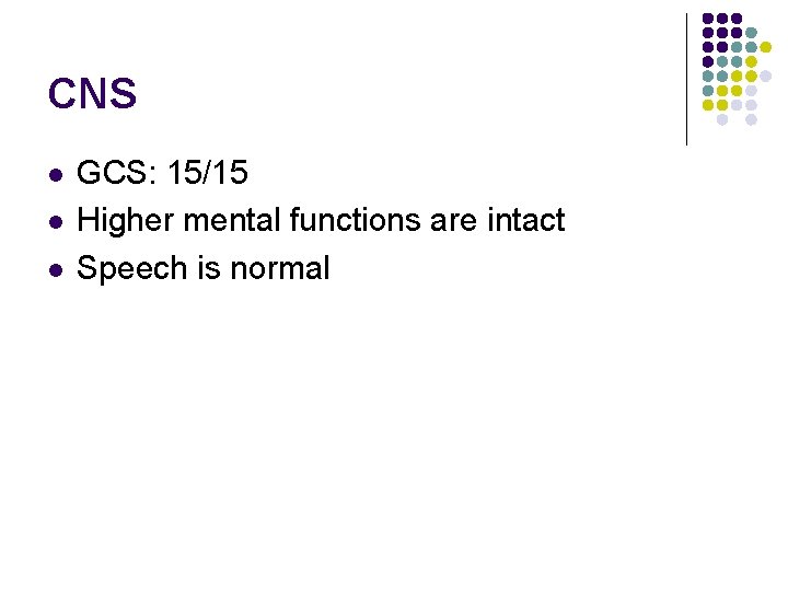 CNS l l l GCS: 15/15 Higher mental functions are intact Speech is normal