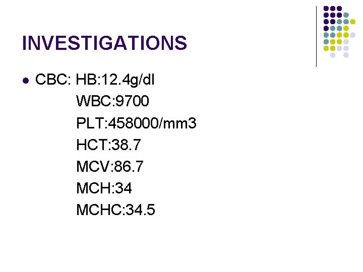 INVESTIGATIONS l CBC: HB: 12. 4 g/dl WBC: 9700 PLT: 458000/mm 3 HCT: 38.