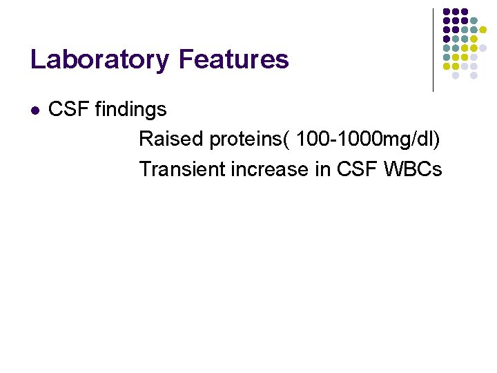 Laboratory Features l CSF findings Raised proteins( 100 -1000 mg/dl) Transient increase in CSF