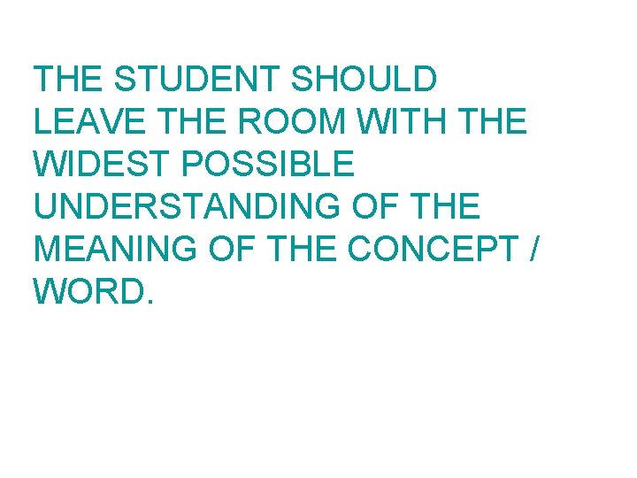 THE STUDENT SHOULD LEAVE THE ROOM WITH THE WIDEST POSSIBLE UNDERSTANDING OF THE MEANING
