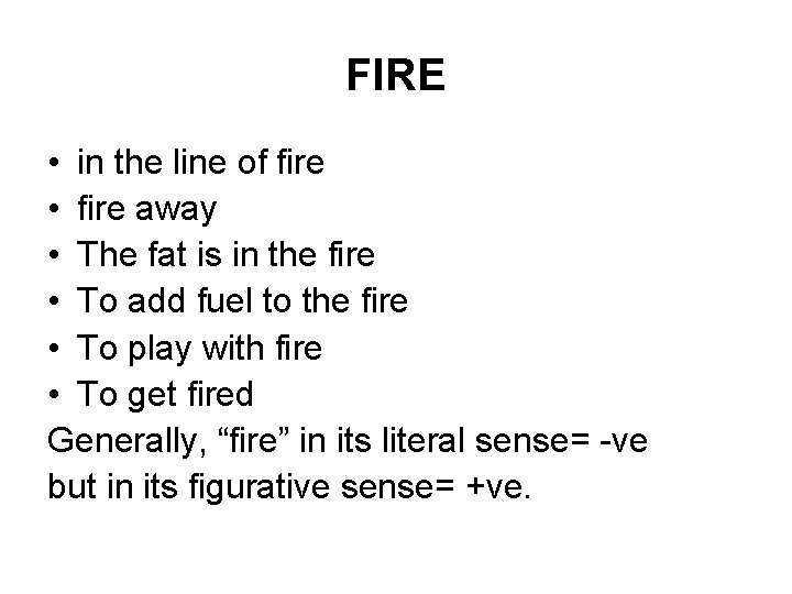 FIRE • in the line of fire • fire away • The fat is