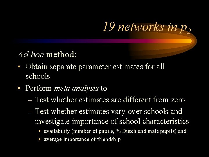 19 networks in p 2 Ad hoc method: • Obtain separate parameter estimates for