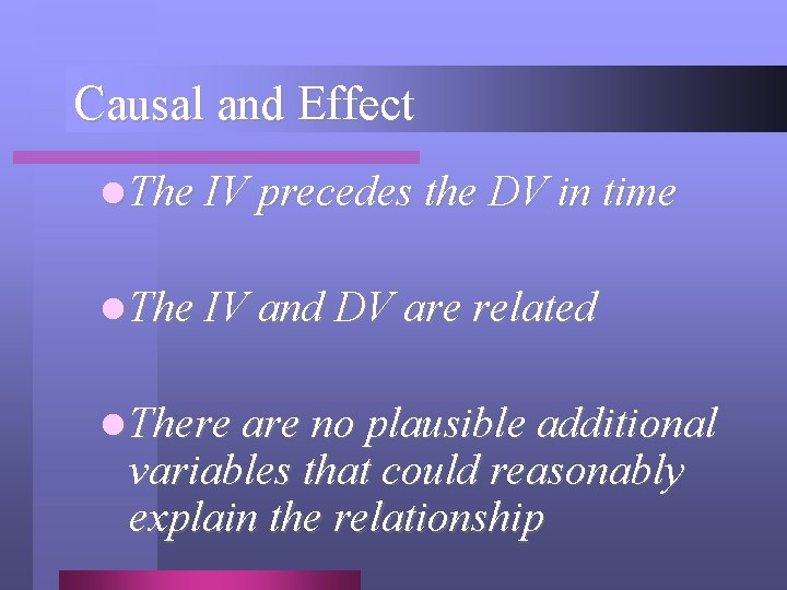 Causal and Effect l The IV precedes the DV in time l The IV