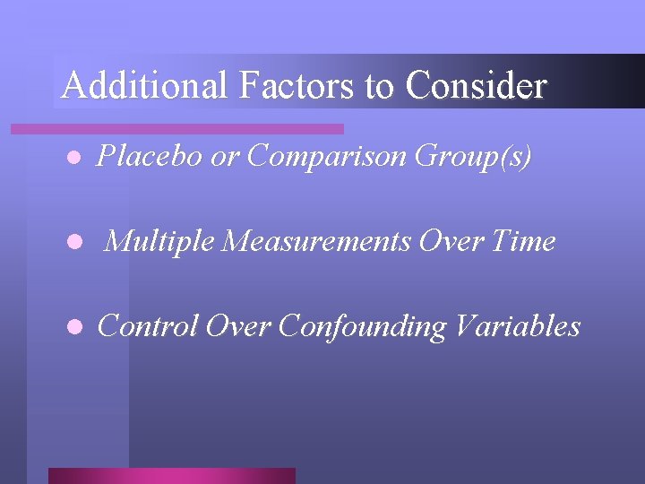 Additional Factors to Consider l Placebo or Comparison Group(s) l Multiple Measurements Over Time