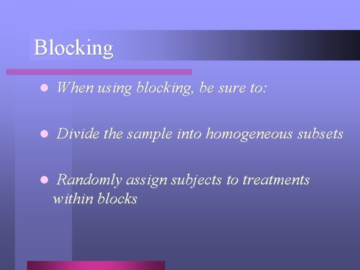Blocking l When using blocking, be sure to: l Divide the sample into homogeneous