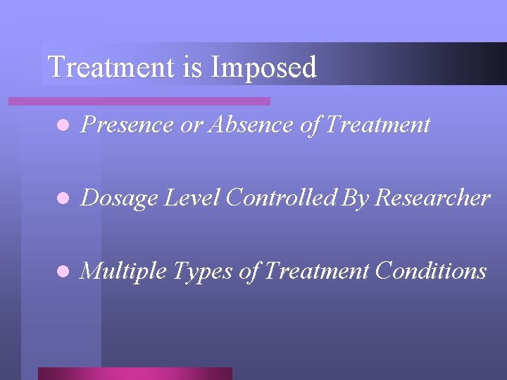 Treatment is Imposed l Presence or Absence of Treatment l Dosage Level Controlled By