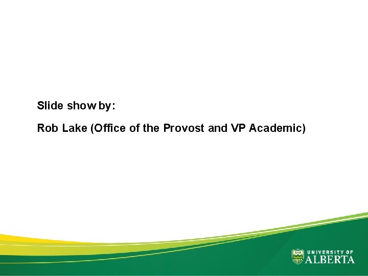 Slide show by: Rob Lake (Office of the Provost and VP Academic) 