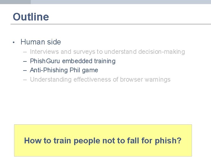 Outline • Human side – – Interviews and surveys to understand decision-making Phish. Guru
