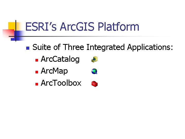 ESRI’s Arc. GIS Platform n Suite of Three Integrated Applications: n Arc. Catalog n