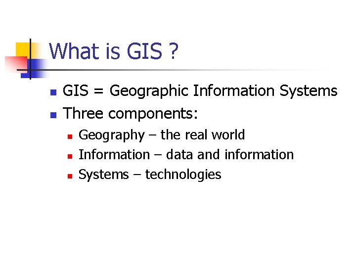 What is GIS ? n n GIS = Geographic Information Systems Three components: n