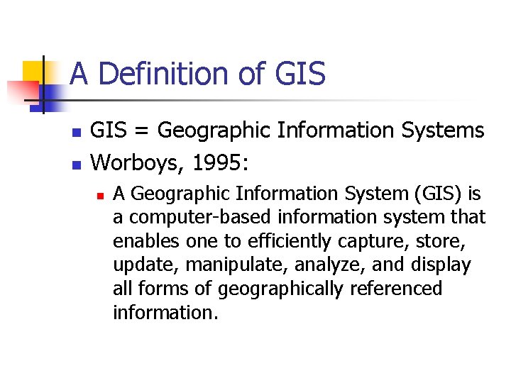 A Definition of GIS n n GIS = Geographic Information Systems Worboys, 1995: n