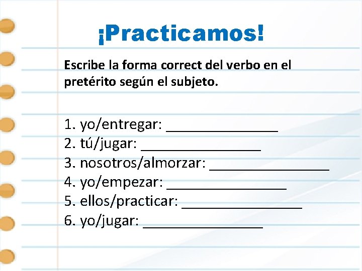 ¡Practicamos! Escribe la forma correct del verbo en el pretérito según el subjeto. 1.