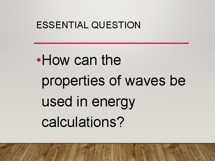 ESSENTIAL QUESTION • How can the properties of waves be used in energy calculations?