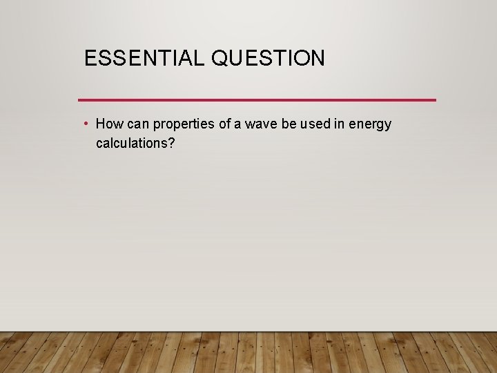 ESSENTIAL QUESTION • How can properties of a wave be used in energy calculations?