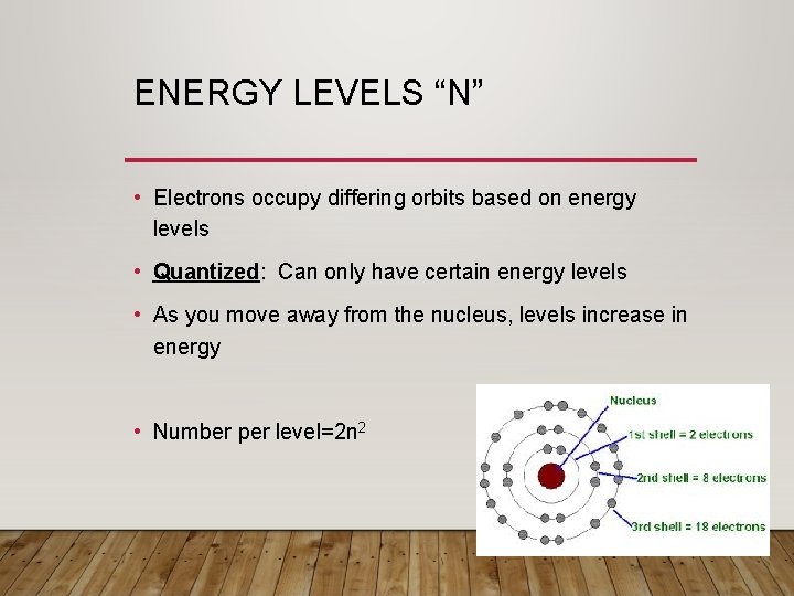 ENERGY LEVELS “N” • Electrons occupy differing orbits based on energy levels • Quantized: