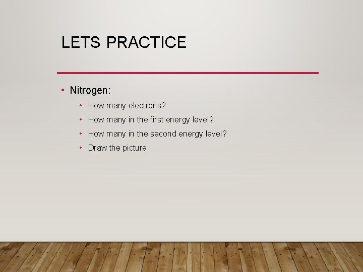 LETS PRACTICE • Nitrogen: • How many electrons? • How many in the first