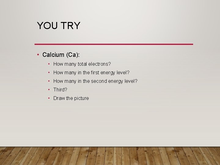 YOU TRY • Calcium (Ca): • How many total electrons? • How many in