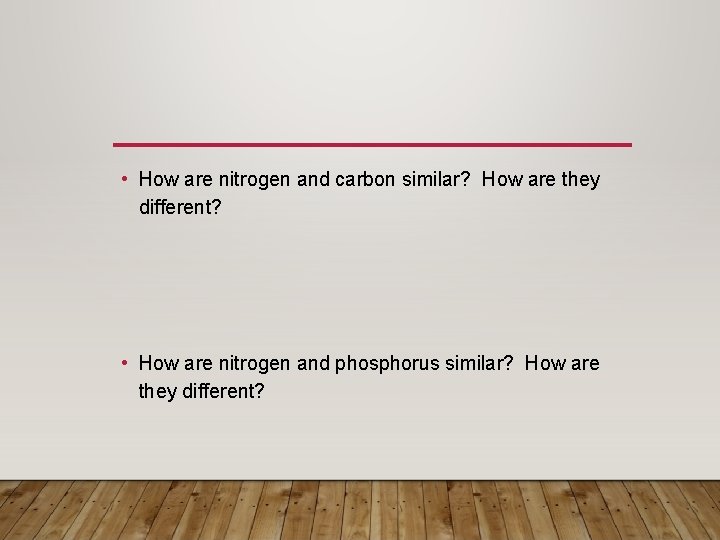  • How are nitrogen and carbon similar? How are they different? • How