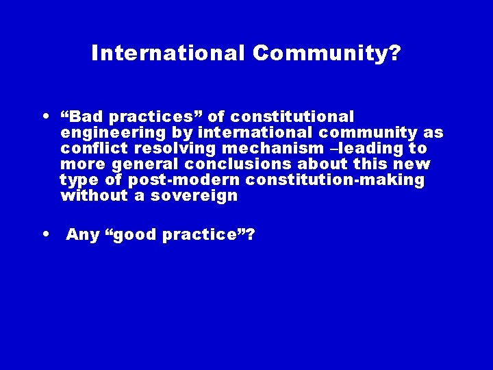 International Community? • “Bad practices” of constitutional engineering by international community as conflict resolving