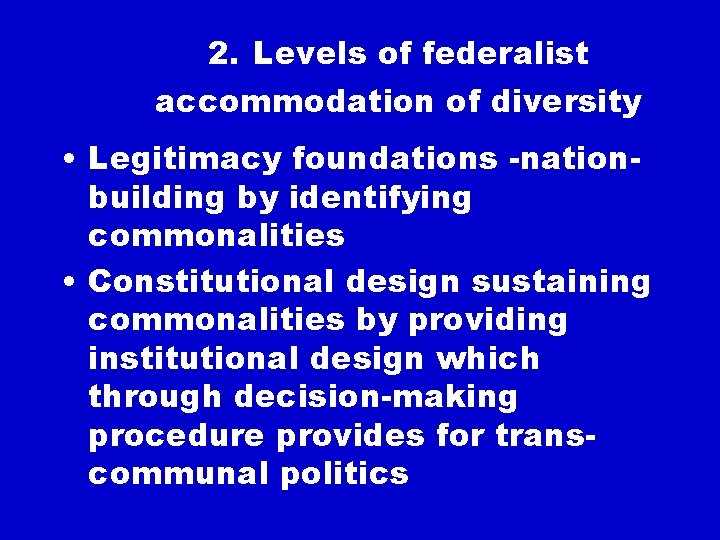 2. Levels of federalist accommodation of diversity • Legitimacy foundations -nationbuilding by identifying commonalities