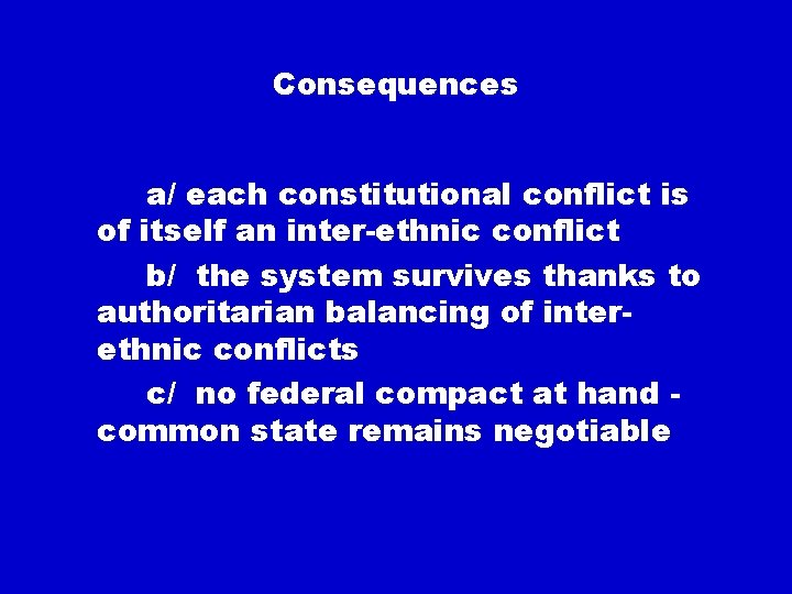 Consequences a/ each constitutional conflict is of itself an inter-ethnic conflict b/ the system