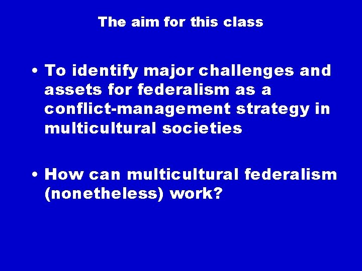 The aim for this class • To identify major challenges and assets for federalism