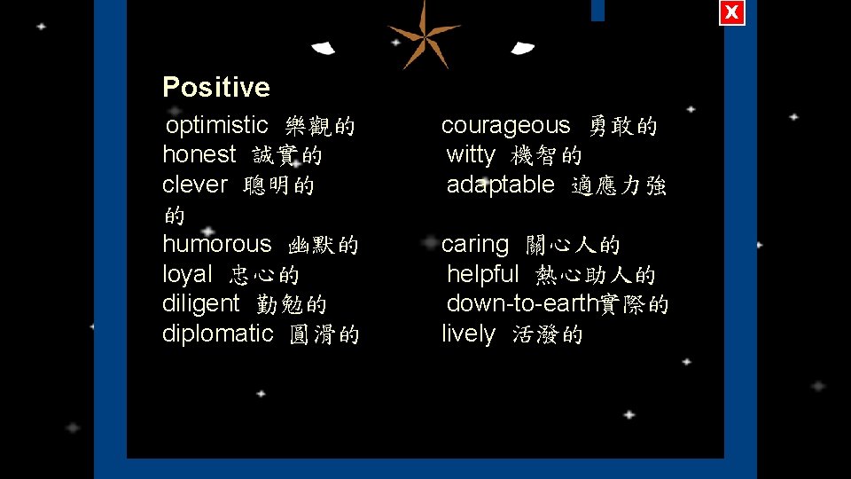 X I Positive optimistic 樂觀的 courageous 勇敢的 honest 誠實的 witty 機智的 clever 聰明的 adaptable