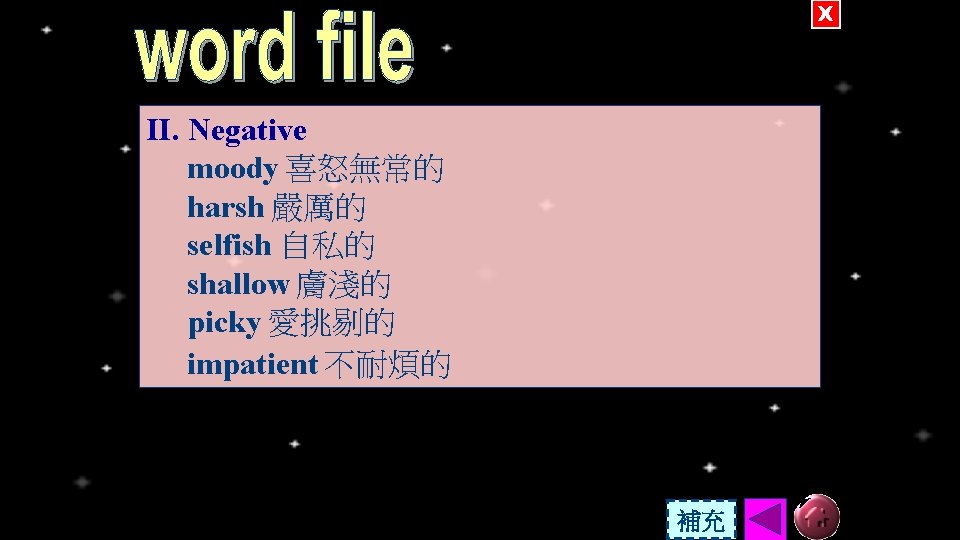 X II. Negative moody 喜怒無常的 harsh 嚴厲的 selfish 自私的 shallow 膚淺的 picky 愛挑剔的 impatient