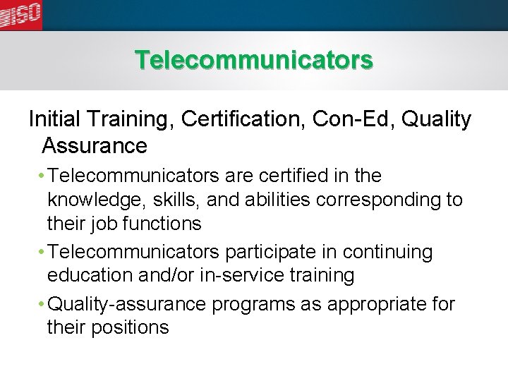 Telecommunicators Initial Training, Certification, Con-Ed, Quality Assurance • Telecommunicators are certified in the knowledge,