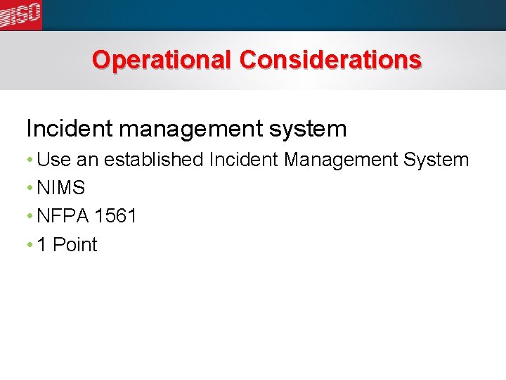 Operational Considerations Incident management system • Use an established Incident Management System • NIMS
