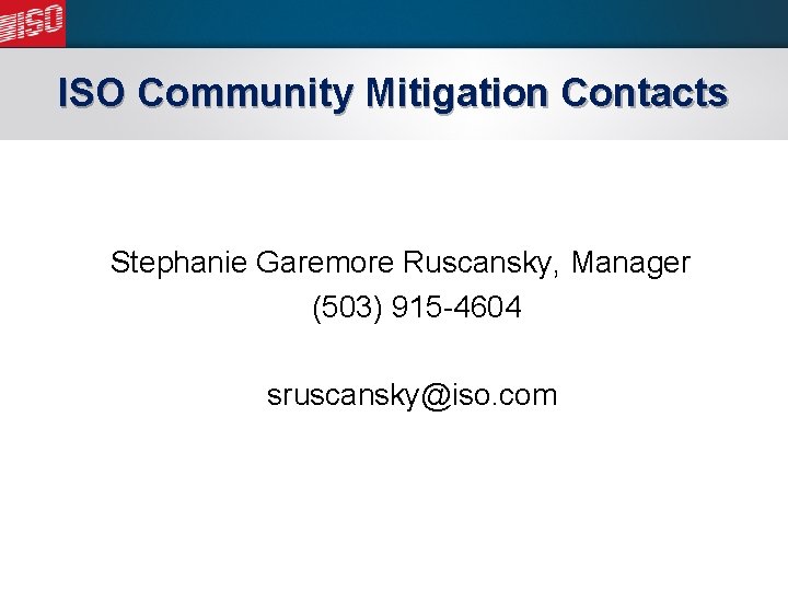 ISO Community Mitigation Contacts Stephanie Garemore Ruscansky, Manager (503) 915 -4604 sruscansky@iso. com 