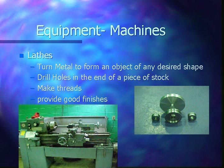 Equipment- Machines n Lathes – – Turn Metal to form an object of any