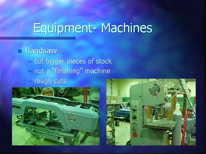 Equipment- Machines n Bandsaw – – – cut bigger pieces of stock not a