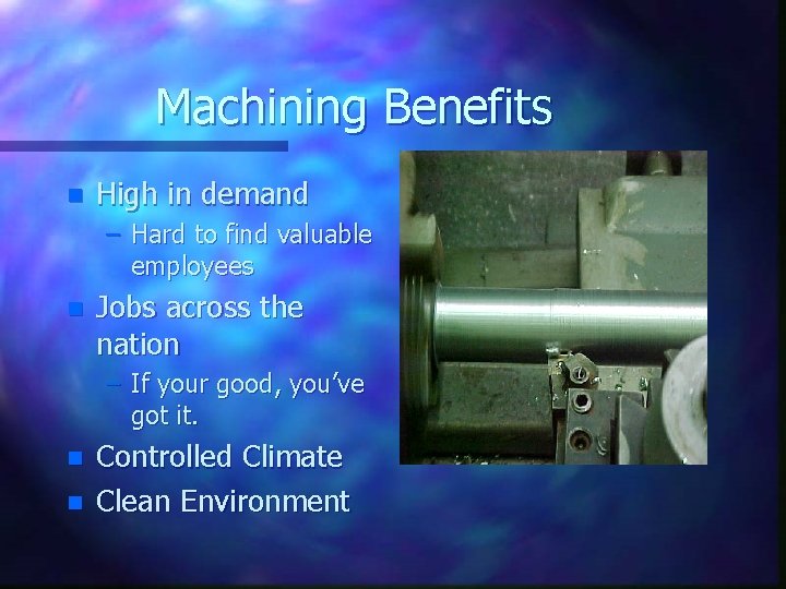 Machining Benefits n High in demand – Hard to find valuable employees n Jobs
