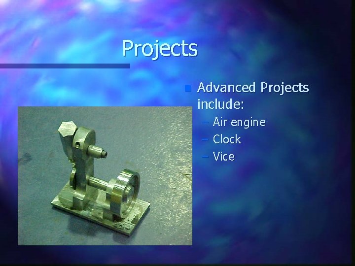 Projects n Advanced Projects include: – – – Air engine Clock Vice 