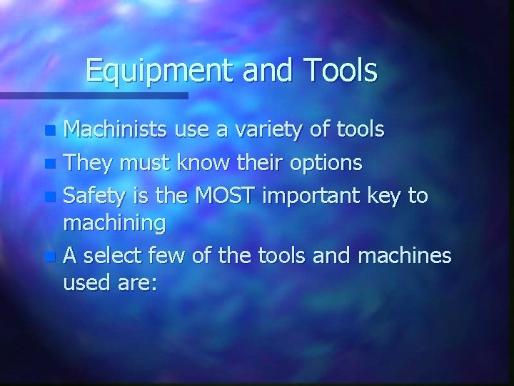 Equipment and Tools Machinists use a variety of tools n They must know their