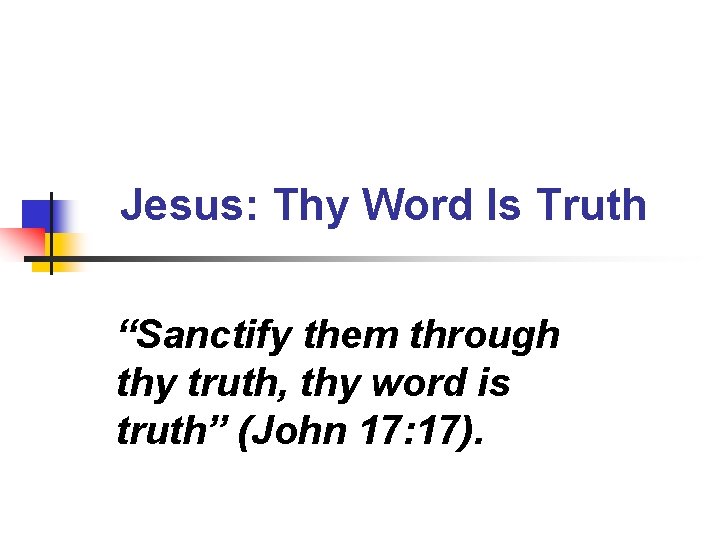 Jesus: Thy Word Is Truth “Sanctify them through thy truth, thy word is truth”