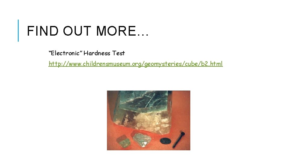 FIND OUT MORE… “Electronic” Hardness Test http: //www. childrensmuseum. org/geomysteries/cube/b 2. html 