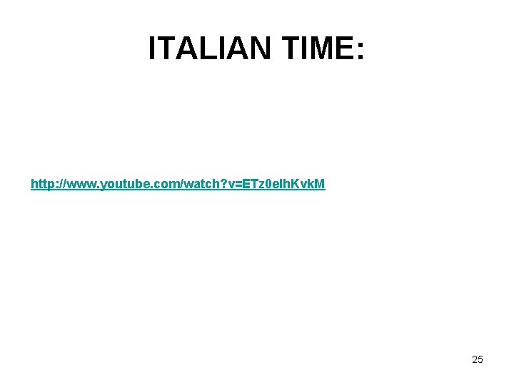 ITALIAN TIME: http: //www. youtube. com/watch? v=ETz 0 elh. Kvk. M 25 
